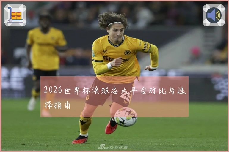 2026世界杯滚球各大平台对比与选择指南