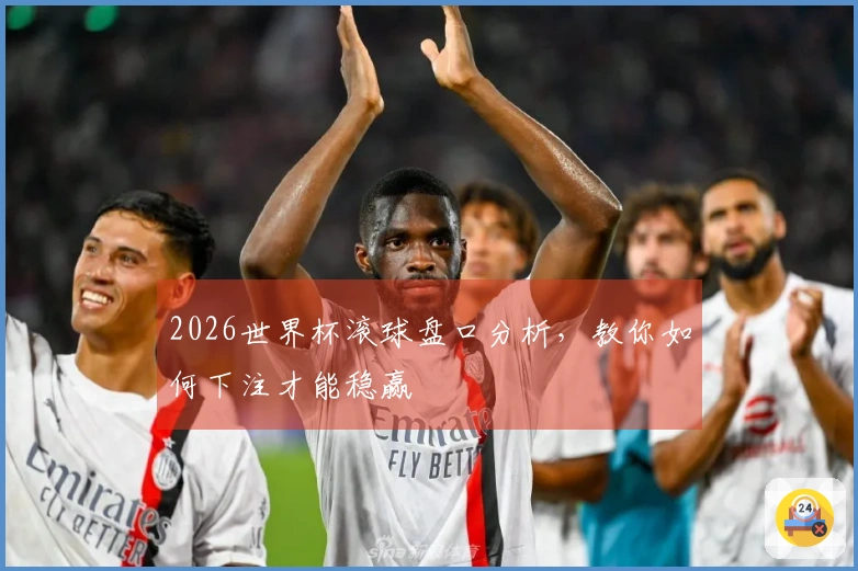 2026世界杯滚球盘口分析，教你如何下注才能稳赢