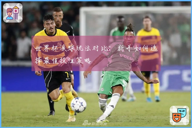 世界杯滚球玩法对比：新手如何选择最佳投注策略