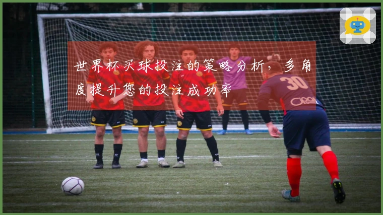 世界杯买球投注的策略分析，多角度提升您的投注成功率