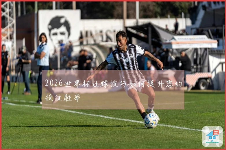 2026世界杯让球技巧如何提升您的投注胜率