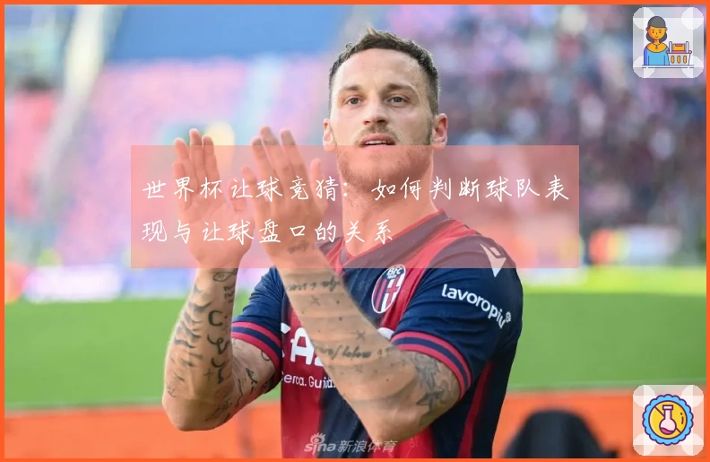 世界杯让球竞猜：如何判断球队表现与让球盘口的关系
