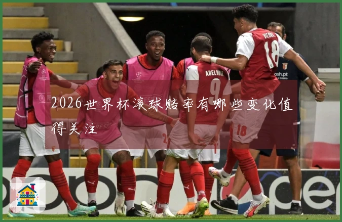 2026世界杯滚球赔率有哪些变化值得关注
