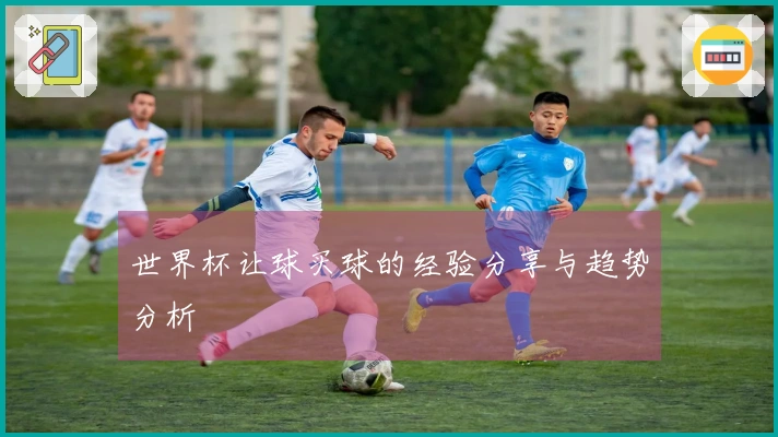 世界杯让球买球的经验分享与趋势分析