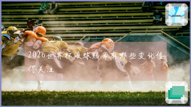 2026世界杯滚球赔率有哪些变化值得关注