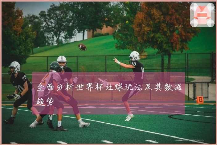 全面分析世界杯让球玩法及其数据趋势