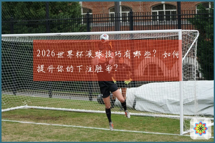 2026世界杯滚球技巧有哪些？如何提升你的下注胜率？