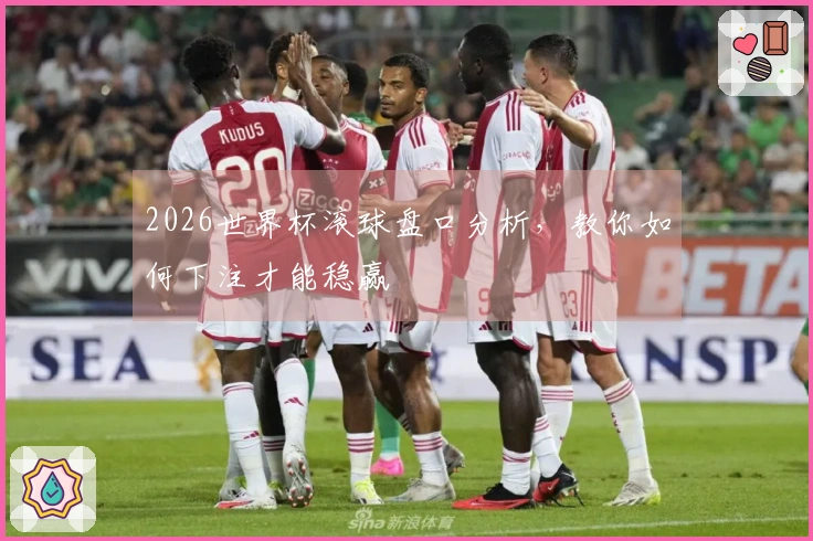 2026世界杯滚球盘口分析，教你如何下注才能稳赢