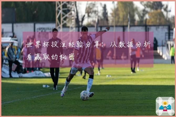世界杯投注经验分享：从数据分析看赢取的秘密